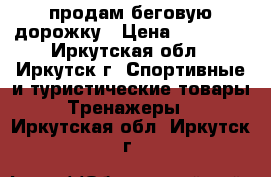  продам беговую дорожку › Цена ­ 15 000 - Иркутская обл., Иркутск г. Спортивные и туристические товары » Тренажеры   . Иркутская обл.,Иркутск г.